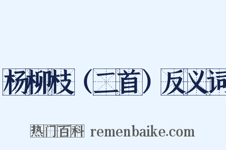 杨柳枝（二首）反义词是什么意思的图片